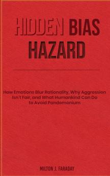 Hidden Bias Hazard: How Emotions Blur Rationality Why Aggression Isn't Fair and What Humankind Can Do to Avoid Pandemonium