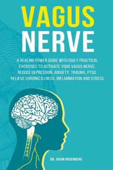 Vagus Nerve: A healing power guide with daily practical exercises to activate your vagus nerve. Reduce depression anxiety trauma PTSD relieve chronic illness inflammation and stress.