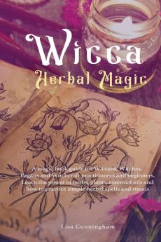 Wicca Herbal Magic: A magic book guide for Wiccans Witches Pagans and Witchcraft practitioners and beginners. Learn the power of herbs plants essential ... and how to practice simple herbal spell