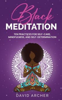 Black Meditation: Ten Practices for Self Care Mindfulness and Self Determination