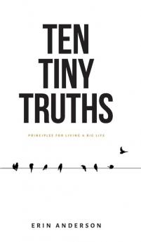 Ten Tiny Truths - Principles for Living a Big Life