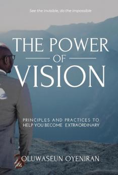 The Power of Vision: Principles and Practices to Help You Become Extraordinary