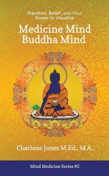 Medicine Mind Buddha Mind: Placebos Belief and the Power of Your Mind to Visualize: 2 (Mind Medicine)