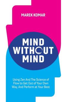 Mind without Mind: Using Zen And The Science of Flow to Get Out of Your Own Way And Perform at Your Best