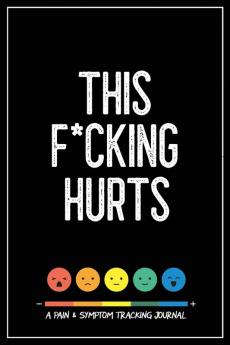 This F*cking Hurts: A Pain & Symptom Tracking Journal for Chronic Pain & Illness