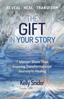 The Gift In Your Story: 11 Women Share Their Inspiring Transformational Journey to Healing (Epic Exchanges)