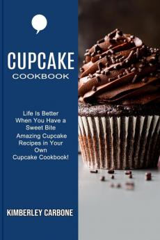 Cupcake Cookbook: Amazing Cupcake Recipes in Your Own Cupcake Cookbook! (Life Is Better When You Have a Sweet Bite)