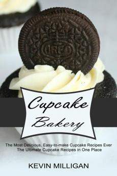 Cupcake Bakery: The Most Delicious Easy-to-make Cupcake Recipes Ever (The Ultimate Cupcake Recipes in One Place)