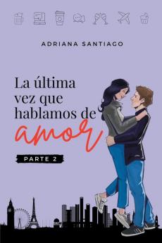 La Última Vez Que Hablamos De Amor Parte 2: Una Novela De Romance, Amistad Y Segundas Oportunidades (Spanish Edition)
