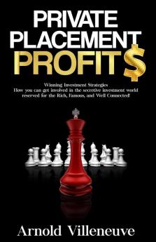 Private Placement Profits: How you can participate in the secretive investment world reserved for the Rich Famous and Well Connected!: 1