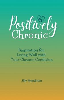 Positively Chronic: Inspiration for Living Well with Your Chronic Condition