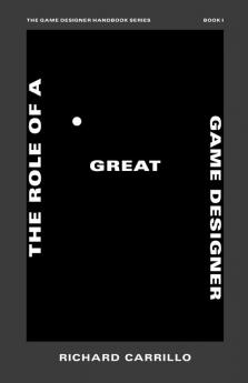 The Role of a Great Game Designer: 1 (The Game Designer Handbook)