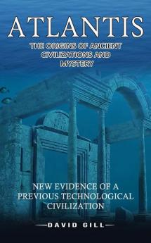 Atlantis: The Origins Of Ancient Civilizations And Mystery (New Evidence Of A Previous Technological Civilization)