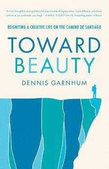 Toward Beauty: Reigniting a Creative Life on the Camino de Santiago