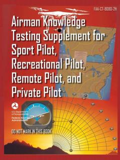 Airman Knowledge Testing Supplement for Sport Pilot Recreational Pilot Remote (Drone) Pilot and Private Pilot FAA-CT-8080-2H