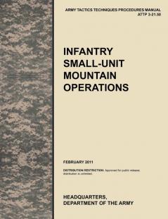 Infantry Small-Unit Mountain Operations: The Official U.S. Army Tactics Techniques and Procedures (ATTP) Manual 3.21-50 (February 2011)