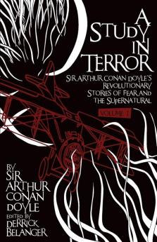 A Study in Terror: Sir Arthur Conan Doyle's Revolutionary Stories of Fear and the Supernatural: Sir Arthur Conan Doyle's Revolutionary Stories of Fear and the Supernatural Volume 1