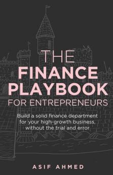 The Finance Playbook for Entrepreneurs: Build a solid finance department for your high-growth business without the trial and error