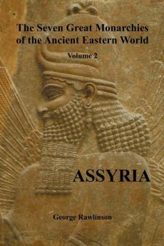 The Seven Great Monarchies of the Ancient Eastern World Volume 2 (of 7): Assyria (fully Illustrated)