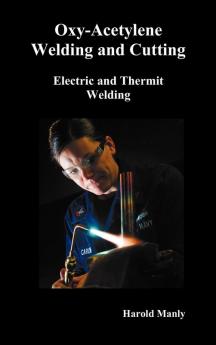 "Oxy-Acetylene Welding and Cutting Electric and Thermit Welding Together with Related Methods and Materials Used in Metal Working and The Oxygen Process for Removal of Carbon" (fully Illustrated)