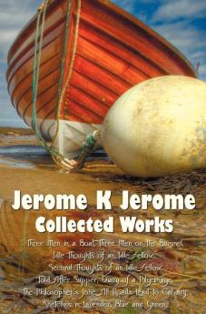 Jerome K Jerome Collected Works (complete and Unabridged) Including: Three Men in a Boat (To Say Nothing of the Dog) (illustrated) Three Men on the ... an Idle Fellow Told After Supper Diary of