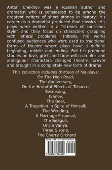 Thirteen Plays by Anton Chekhov includes On The High Road The Anniversary On the Harmful Effects of Tobacco Swansong Ivanov The Bear A ... Seagull Uncle Vanya Three Sisters The Che