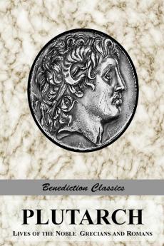 Plutarch: Lives of the Noble Grecians and Romans (Complete and Unabridged)