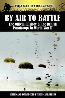 By Air to Battle: The Official History of the British Paratroops in World War II (World War II from Original Sources)