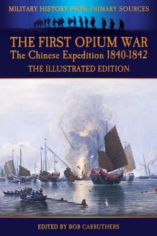 The First Opium War - The Chinese Expedition 1840-1842 - The Illustrated Edition