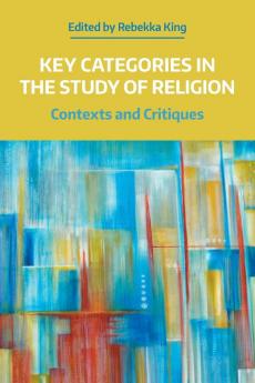 Key Categories in the Study of Religion: Contexts and Critiques (NAASR Working Papers)