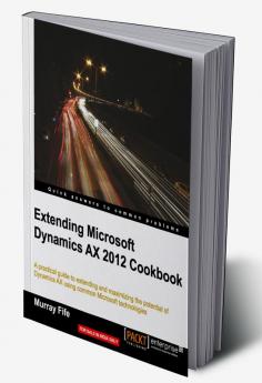Extending Microsoft Dynamics Ax 2012 Cookbook