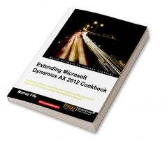 Extending Microsoft Dynamics Ax 2012 Cookbook