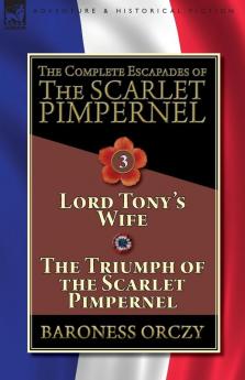 The Complete Escapades of The Scarlet Pimpernel-Volume 3: Lord Tony's Wife & The Triumph of the Scarlet Pimpernel