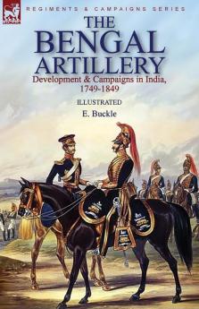 The Bengal Artillery: Development & Campaigns in India 1749-1849