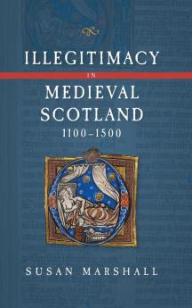 Illegitimacy in Medieval Scotland 1100-1500