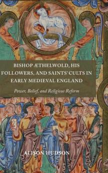 Bishop ÆThelwold His Followers and Saints' Cults in Early Medieval England