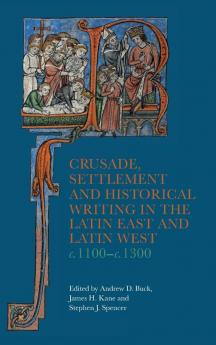 Crusade Settlement and Historical Writing in the Latin East and Latin West c. 1100-c.1300