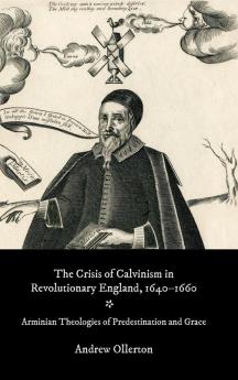 Crisis of Calvinism in Revolutionary England 1640-1660