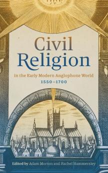 Civil Religion in the Early Modern Anglophone World 1550-1700