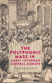 The Polyphonic Mass in Early Lutheran Central Europe