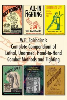 W.E. Fairbairn's Complete Compendium of Lethal Unarmed Hand-to-Hand Combat Methods and Fighting