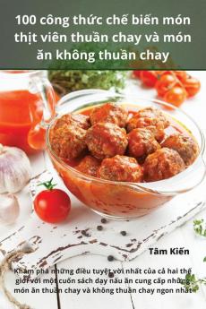 100 Công Thức Chế Biến Món Thịt Viên Thuần Chay Và Món Ăn Không Thuần Chay (Vietnamese Edition)