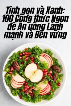 Tinh Gọn Và Xanh: 100 Công Thức Ngon Để Ăn Uống Lành Mạnh Và Bền Vững (Vietnamese Edition)