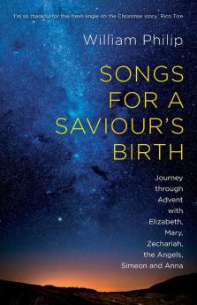 Songs for a Saviour's Birth: Journey Through Advent With Elizabeth Mary Zechariah The Angels Simeon And Anna