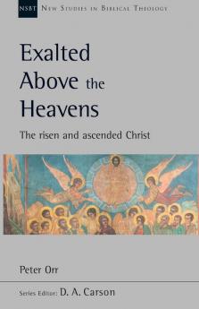 Exalted Above The Heavens: The Risen And Ascended Christ (New Studies in Biblical Theology)