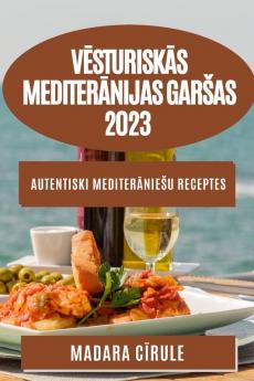 Vēsturiskās Mediterānijas garsas 2023: Autentiski mediterāniesu receptes (Latvian Edition)
