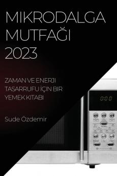 Mikrodalga Mutfağı 2023: Zaman Ve Enerji Tasarrufu Için Bir Yemek Kitabı (Turkish Edition)