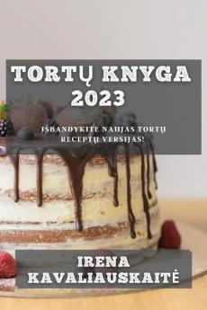 Tortų Knyga 2023: Isbandykite Naujas Tortų Receptų Versijas! (Lithuanian Edition)