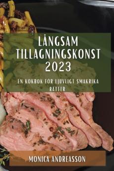 Långsam Tillagningskonst 2023: En Kokbok För Ljuvligt Smakrika Rätter (Swedish Edition)