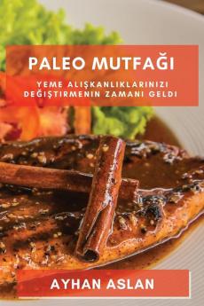 Paleo Mutfağı: Yeme Alışkanlıklarınızı Değiştirmenin Zamanı Geldi (Turkish Edition)